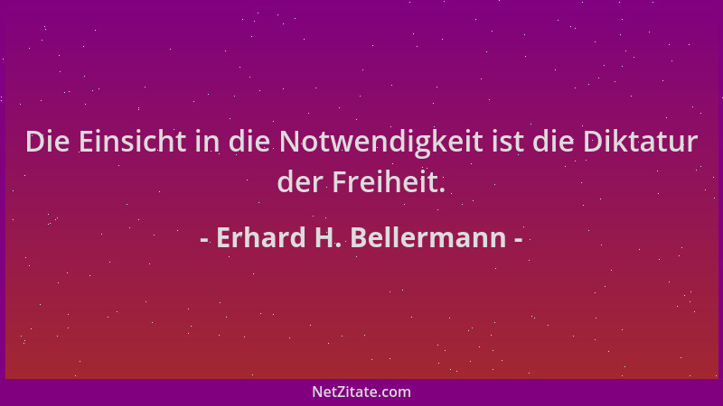 Erhard H. Bellermann - Die Einsicht in die Notwendigkeit ist die Diktatur der Freiheit....