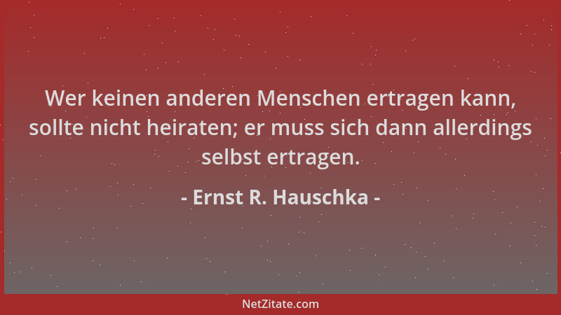 Ernst R. Hauschka - Wer keinen anderen Menschen ertragen kann, sollte nicht heiraten; er muss sich dann allerdings selbst e...