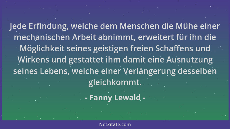 Fanny Lewald - Jede Erfindung, welche dem Menschen die Mühe einer mechanischen Arbeit abnimmt, erweitert für ihn die Möglic...