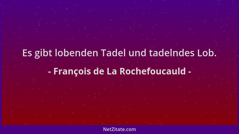 François de La Rochefoucauld - Es gibt lobenden Tadel und tadelndes Lob....