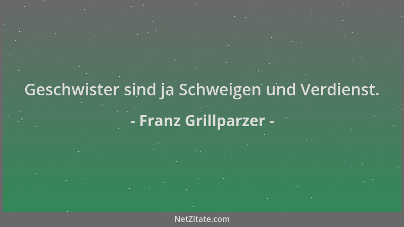 Franz Grillparzer - Geschwister sind ja Schweigen und Verdienst....