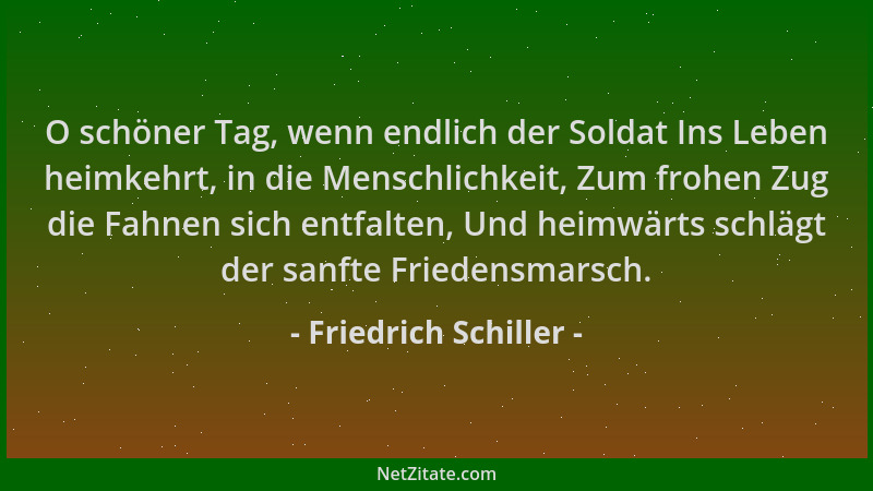 Friedrich Schiller - O schöner Tag, wenn endlich der Soldat Ins Leben heimkehrt, in die Menschlichkeit, Zum frohen Zug die...