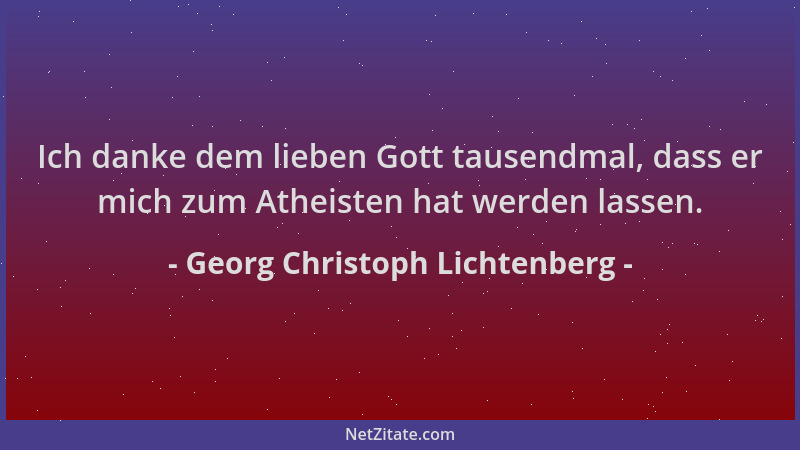 Georg Christoph Lichtenberg - Ich danke dem lieben Gott tausendmal, dass er mich zum Atheisten hat werden lassen....