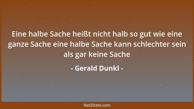 Gerald Dunkl - Eine halbe Sache heißt nicht halb so gut wie eine ganze Sache eine halbe Sache kann schlechter sein als gar...