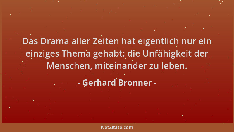 Gerhard Bronner - Das Drama aller Zeiten hat eigentlich nur ein einziges Thema gehabt: die Unfähigkeit der Menschen, mitein...