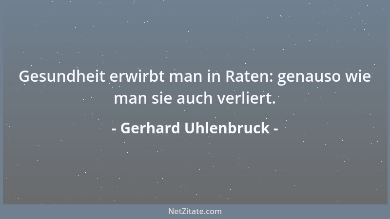 Gerhard Uhlenbruck - Gesundheit erwirbt man in Raten: genauso wie man sie auch verliert....