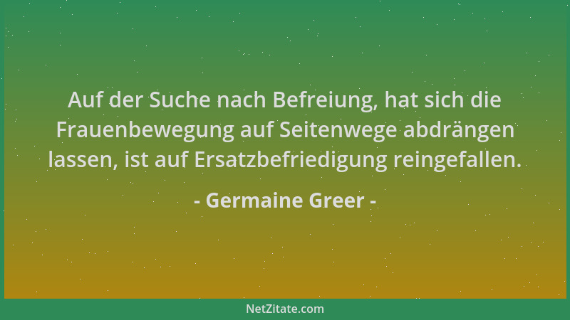 Germaine Greer - Auf der Suche nach Befreiung, hat sich die Frauenbewegung auf Seitenwege abdrängen lassen, ist auf Ersatzb...