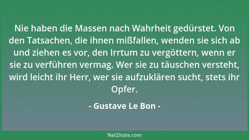 Gustave Le Bon - Nie haben die Massen nach Wahrheit gedürstet. Von den Tatsachen, die ihnen mißfallen, wenden sie sich ab u...