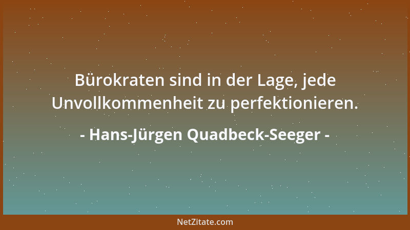 Hans-Jürgen Quadbeck-Seeger - Bürokraten sind in der Lage, jede Unvollkommenheit zu perfektionieren....