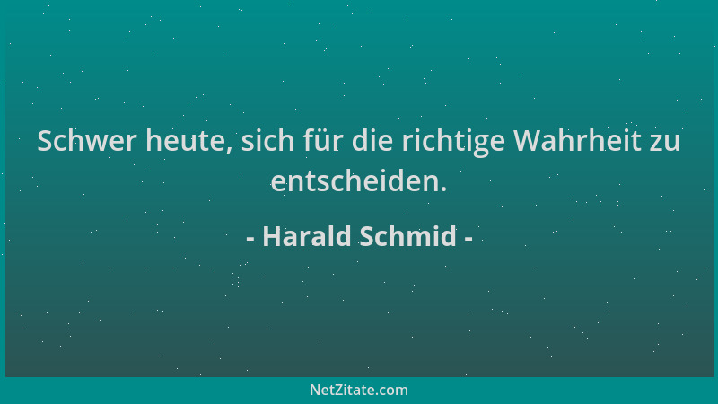 Harald Schmid - Schwer heute, sich für die richtige Wahrheit zu entscheiden....