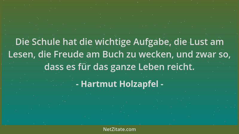 Hartmut Holzapfel - Die Schule hat die wichtige Aufgabe, die Lust am Lesen, die Freude am Buch zu wecken, und zwar so, dass...