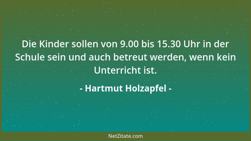 Hartmut Holzapfel - Die Kinder sollen von 9.00 bis 15.30 Uhr in der Schule sein und auch betreut werden, wenn kein Unterric...
