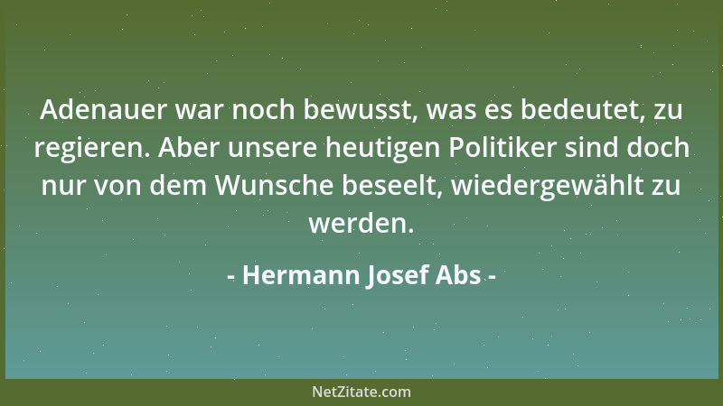 Hermann Josef Abs - Adenauer war noch bewusst, was es bedeutet, zu regieren. Aber unsere heutigen Politiker sind doch nur v...
