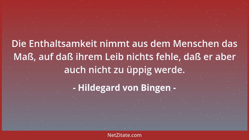 Hildegard von Bingen - Die Enthaltsamkeit nimmt aus dem Menschen das Maß, auf daß ihrem Leib nichts fehle, daß er aber auch...
