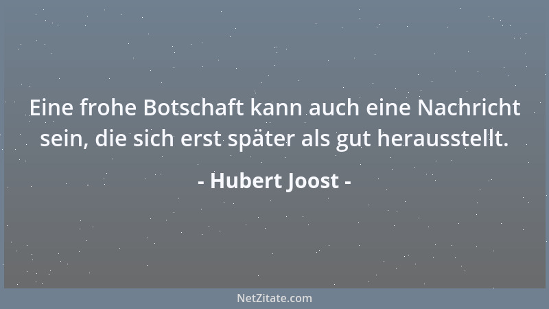 Hubert Joost - Eine frohe Botschaft kann auch eine Nachricht sein, die sich erst später als gut herausstellt....