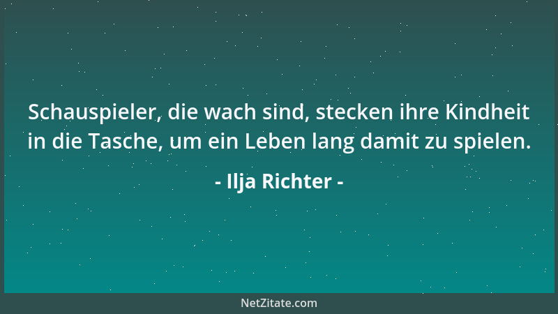 Ilja Richter - Schauspieler, die wach sind, stecken ihre Kindheit in die Tasche, um ein Leben lang damit zu spielen....