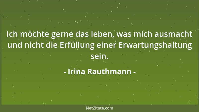 Irina Rauthmann - Ich möchte gerne das leben, was mich ausmacht und nicht die Erfüllung einer Erwartungshaltung sein....