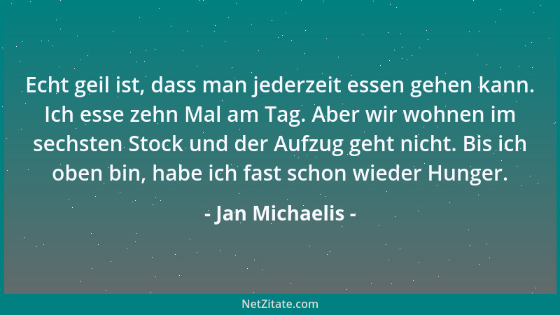 Jan Michaelis - Echt geil ist, dass man jederzeit essen gehen kann. Ich esse zehn Mal am Tag. Aber wir wohnen im sechsten S...