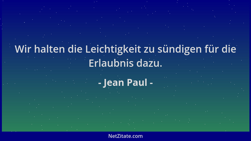 Jean Paul - Wir halten die Leichtigkeit zu sündigen für die Erlaubnis dazu....