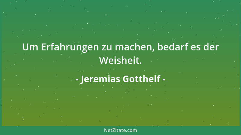 Jeremias Gotthelf - Um Erfahrungen zu machen, bedarf es der Weisheit....