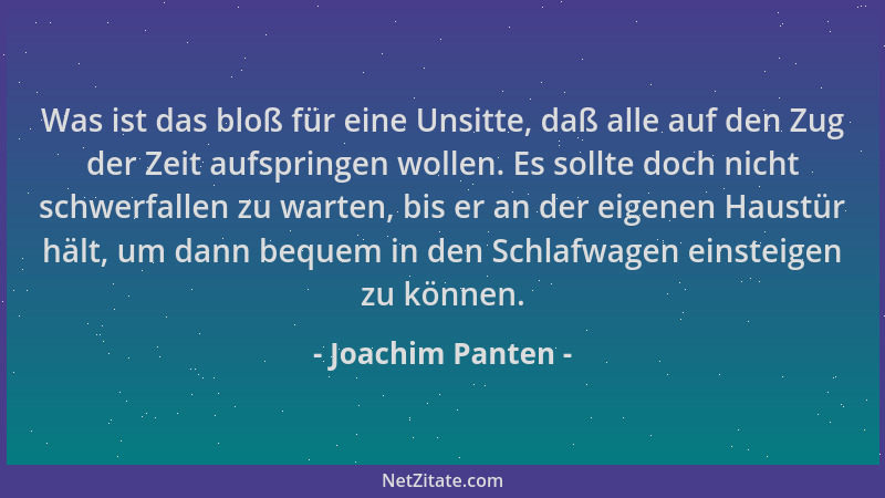 Joachim Panten - Was ist das bloß für eine Unsitte, daß alle auf den Zug der Zeit aufspringen wollen. Es sollte doch nicht...