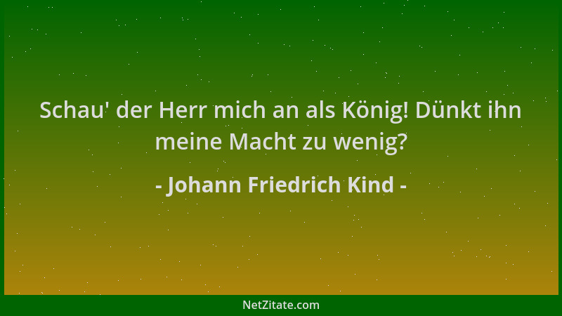 Johann Friedrich Kind - Schau ' der Herr mich an als König! Dünkt ihn meine Macht zu wenig?...