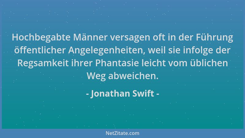 Jonathan Swift - Hochbegabte Männer versagen oft in der Führung öffentlicher Angelegenheiten, weil sie infolge der Regsamke...