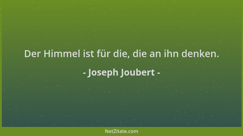 Joseph Joubert - Der Himmel ist für die, die an ihn denken....