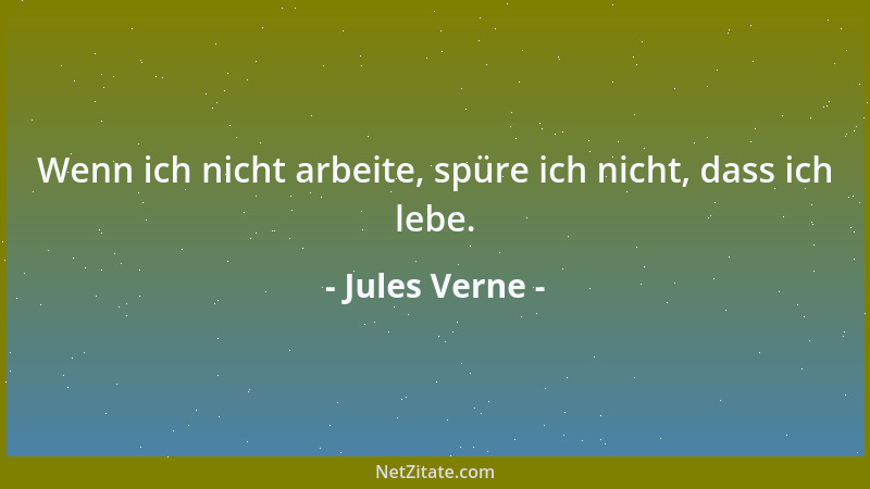 Jules Verne - Wenn ich nicht arbeite, spüre ich nicht, dass ich lebe....