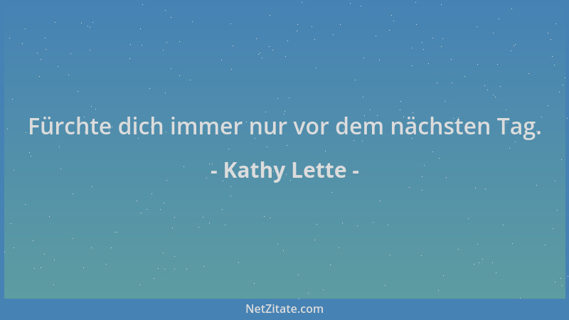 Kathy Lette - Fürchte dich immer nur vor dem nächsten Tag....