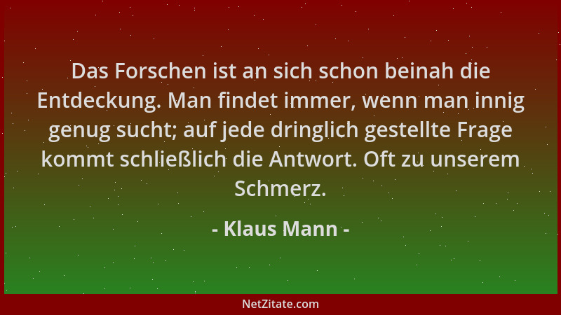 Klaus Mann - Das Forschen ist an sich schon beinah die Entdeckung. Man findet immer, wenn man innig genug sucht; auf jede d...