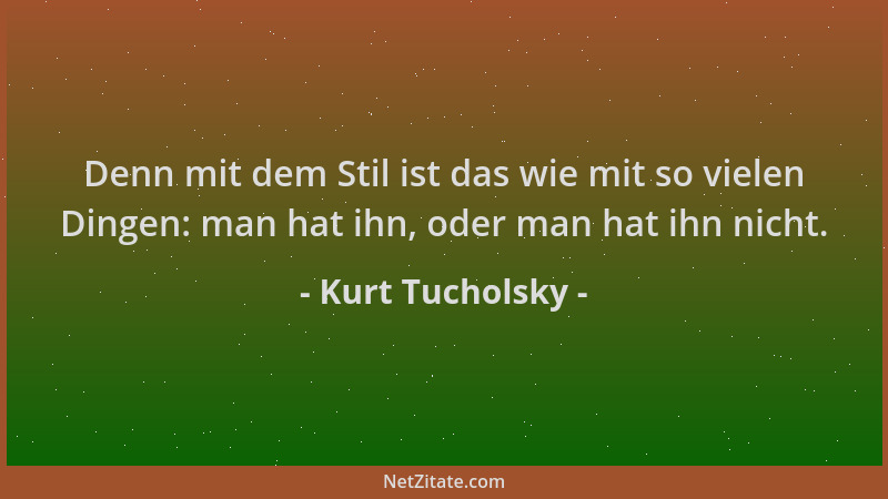 Kurt Tucholsky - Denn mit dem Stil ist das wie mit so vielen Dingen: man hat ihn, oder man hat ihn nicht....
