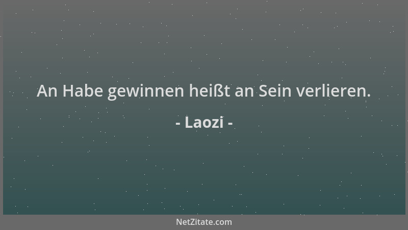 Laozi - An Habe gewinnen heißt an Sein verlieren....