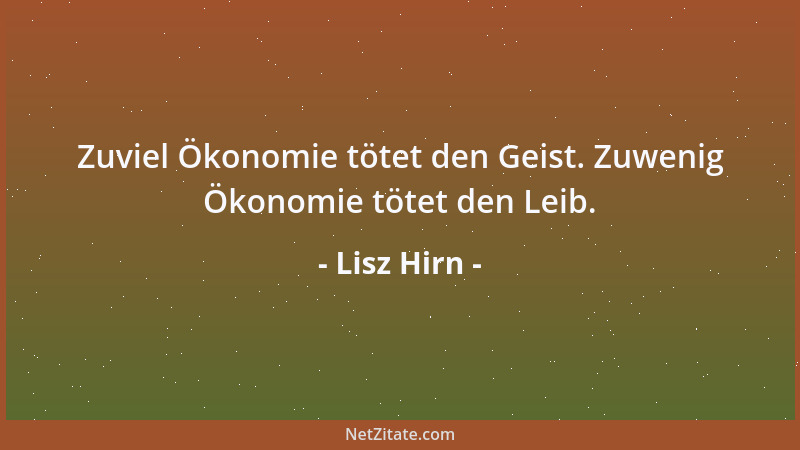 Lisz Hirn - Zuviel Ökonomie tötet den Geist. Zuwenig Ökonomie tötet den Leib....