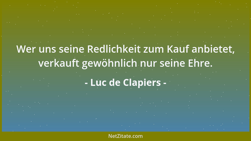 Luc de Clapiers - Wer uns seine Redlichkeit zum Kauf anbietet, verkauft gewöhnlich nur seine Ehre....