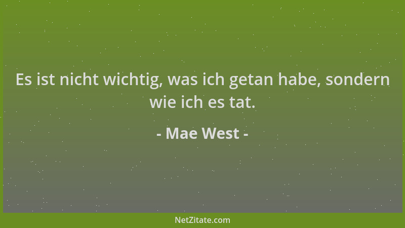 Mae West - Es ist nicht wichtig, was ich getan habe, sondern wie ich es tat....