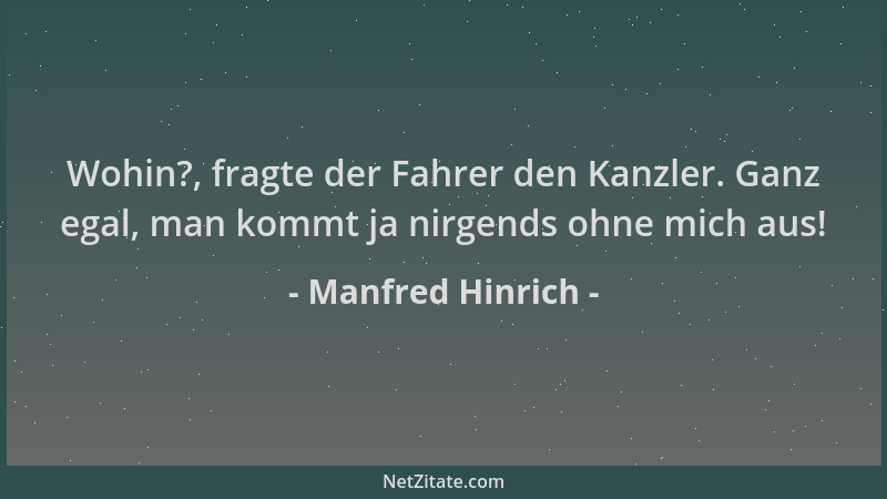 Manfred Hinrich - Wohin?, fragte der Fahrer den Kanzler. Ganz egal, man kommt ja nirgends ohne mich aus!...