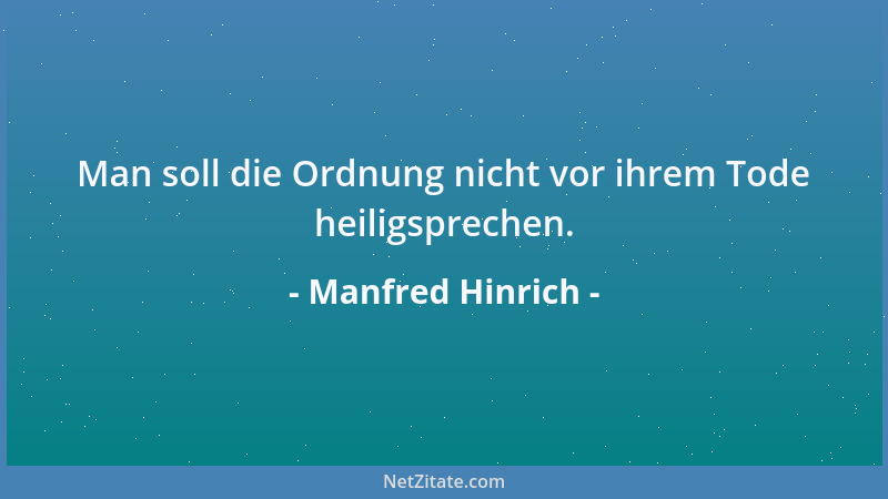 Manfred Hinrich - Man soll die Ordnung nicht vor ihrem Tode heiligsprechen....