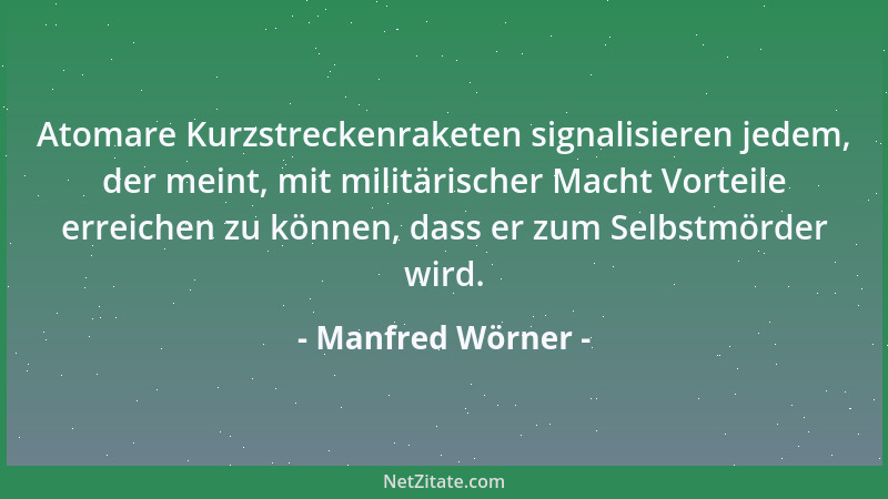 Manfred Wörner - Atomare Kurzstreckenraketen signalisieren jedem, der meint, mit militärischer Macht Vorteile erreichen zu...