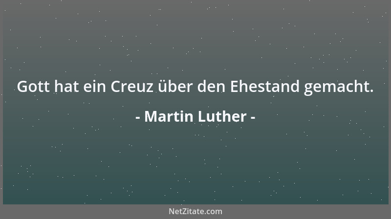 Martin Luther - Gott hat ein Creuz über den Ehestand gemacht....