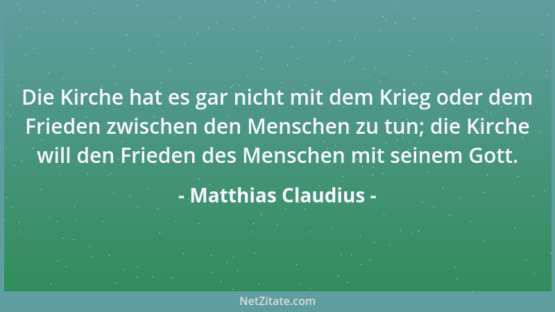 Matthias Claudius - Die Kirche hat es gar nicht mit dem Krieg oder dem Frieden zwischen den Menschen zu tun; die Kirche wil...