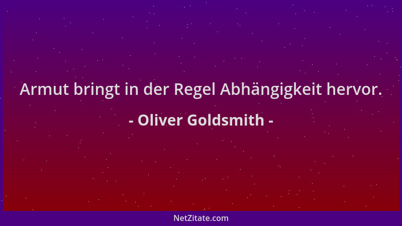 Oliver Goldsmith - Armut bringt in der Regel Abhängigkeit hervor....