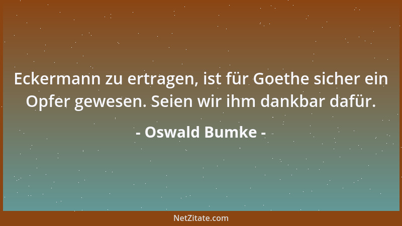 Oswald Bumke - Eckermann zu ertragen, ist für Goethe sicher ein Opfer gewesen. Seien wir ihm dankbar dafür....