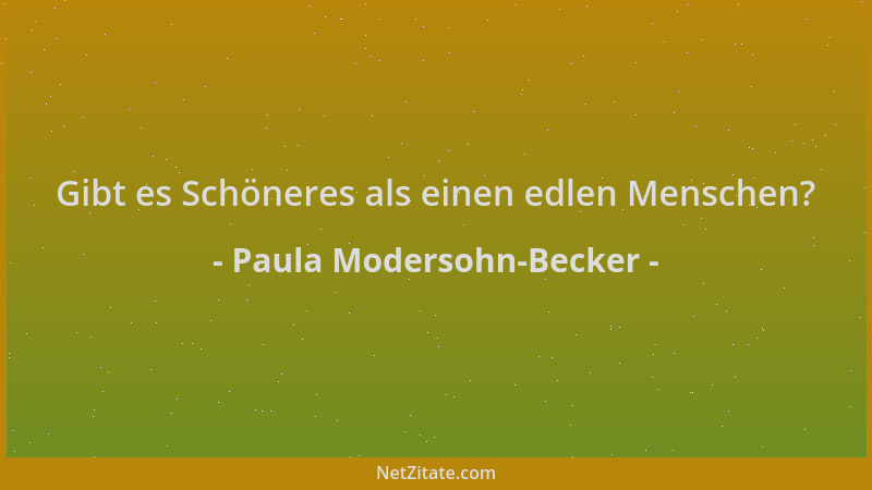 Paula Modersohn-Becker - Gibt es Schöneres als einen edlen Menschen?...