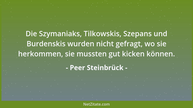 Peer Steinbrück - Die Szymaniaks, Tilkowskis, Szepans und Burdenskis wurden nicht gefragt, wo sie herkommen, sie mussten gu...