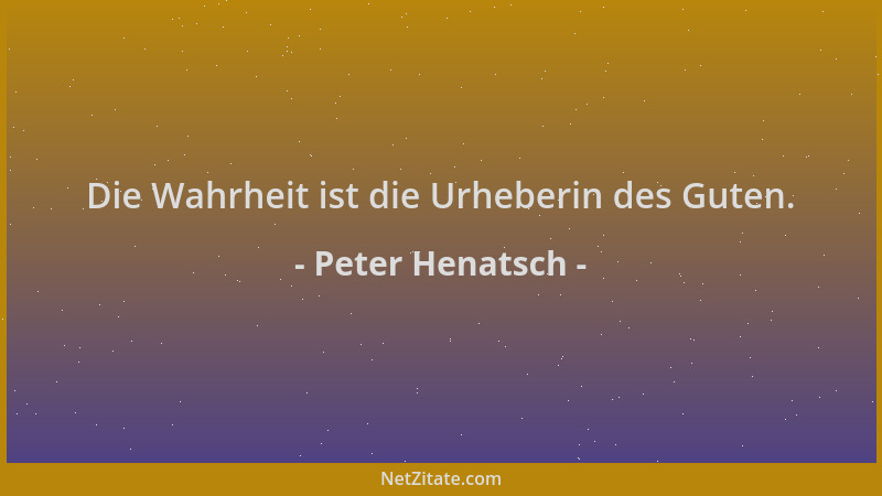Peter Henatsch - Die Wahrheit ist die Urheberin des Guten....