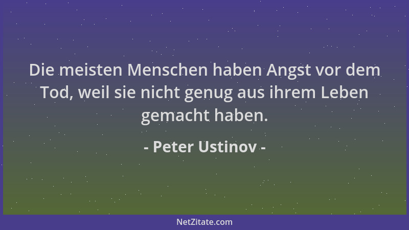 Peter Ustinov - Die meisten Menschen haben Angst vor dem Tod, weil sie nicht genug aus ihrem Leben gemacht haben....