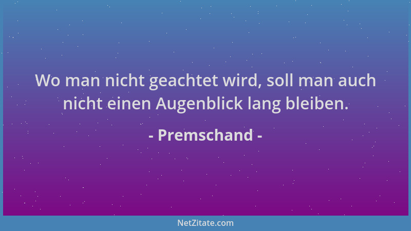 Premschand - Wo man nicht geachtet wird, soll man auch nicht einen Augenblick lang bleiben....