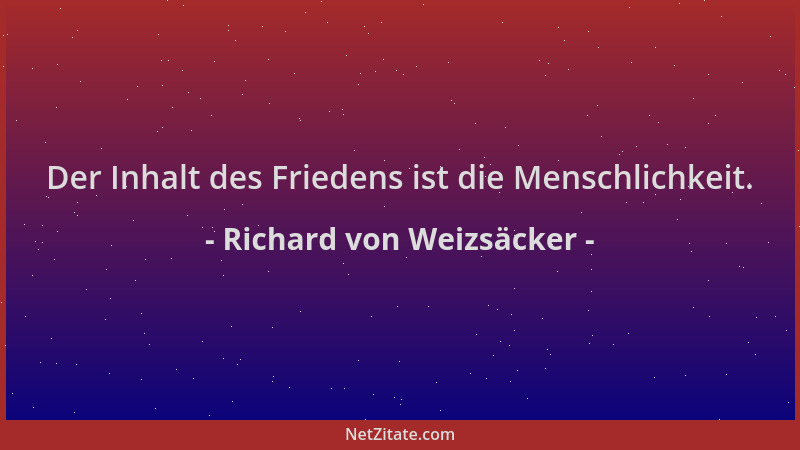 Richard von Weizsäcker - Der Inhalt des Friedens ist die Menschlichkeit....