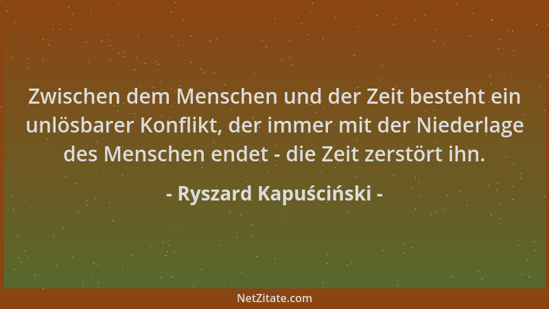 Ryszard Kapuściński - Zwischen dem Menschen und der Zeit besteht ein unlösbarer Konflikt, der immer mit der Niederlage des...